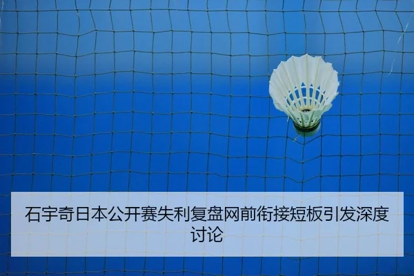 石宇奇日本公开赛失利复盘网前衔接短板引发深度讨论